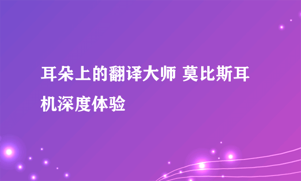 耳朵上的翻译大师 莫比斯耳机深度体验