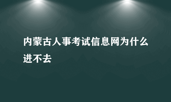 内蒙古人事考试信息网为什么进不去