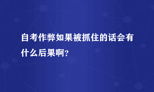 自考作弊如果被抓住的话会有什么后果啊？