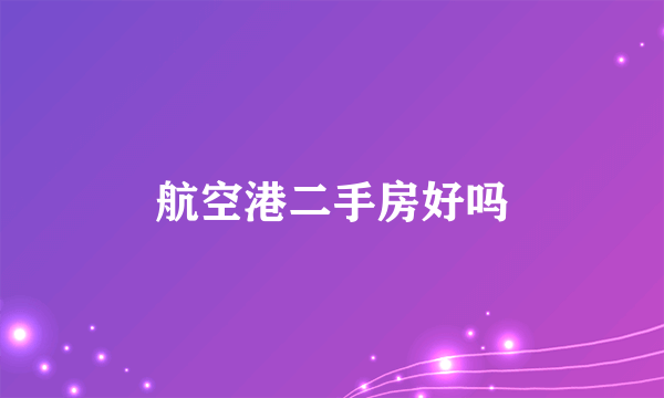 航空港二手房好吗