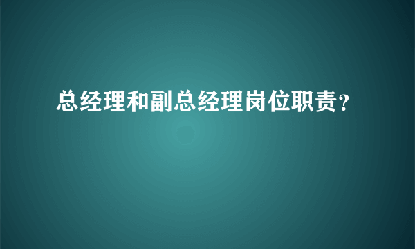 总经理和副总经理岗位职责？
