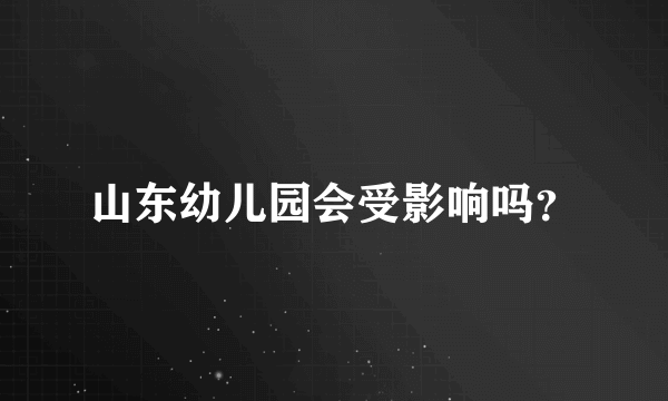 山东幼儿园会受影响吗？