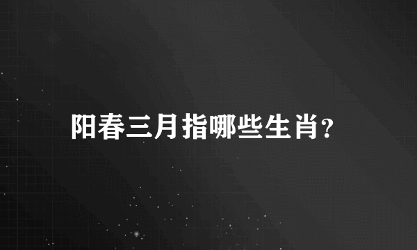 阳春三月指哪些生肖？