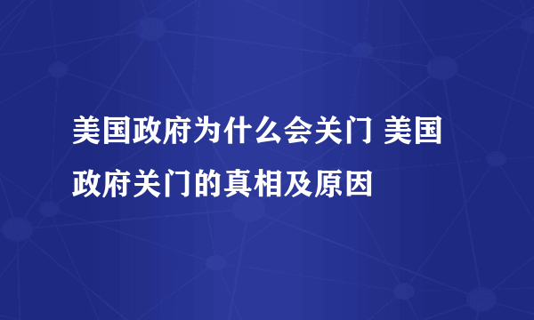 美国政府为什么会关门 美国政府关门的真相及原因