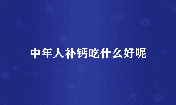 中年人补钙吃什么好呢