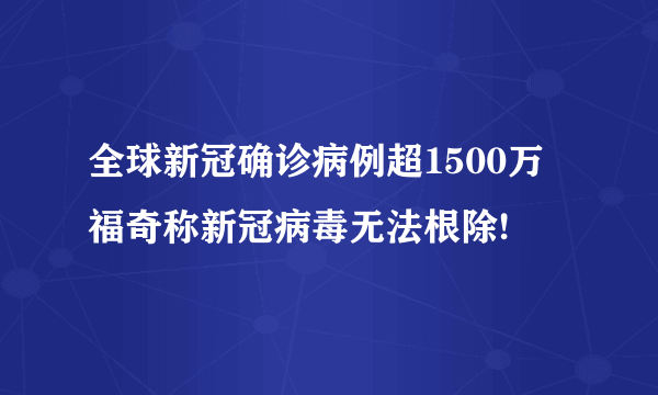 全球新冠确诊病例超1500万 福奇称新冠病毒无法根除!