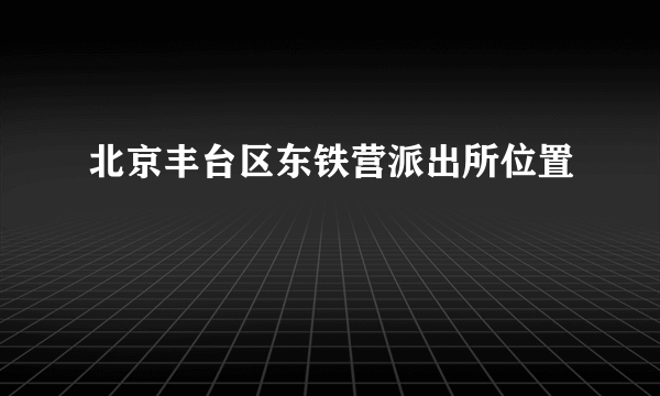 北京丰台区东铁营派出所位置