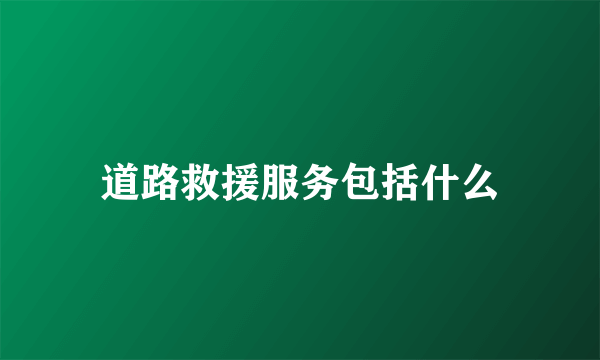 道路救援服务包括什么