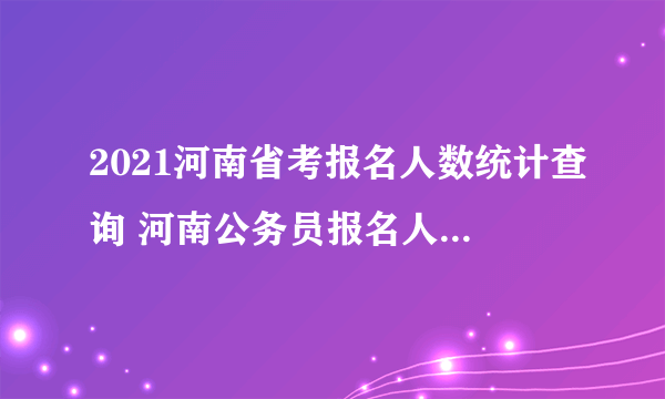 2021河南省考报名人数统计查询 河南公务员报名人数怎么查询