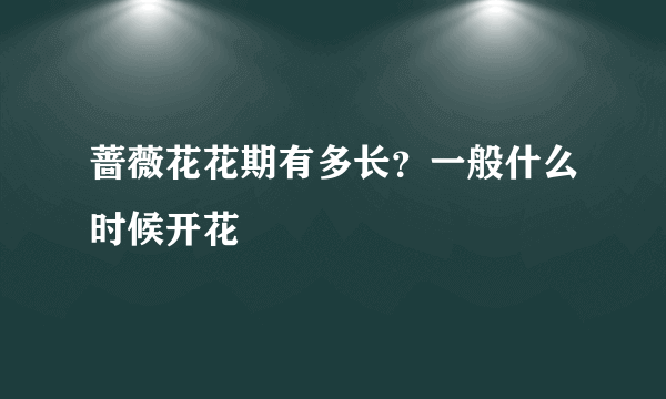 蔷薇花花期有多长？一般什么时候开花