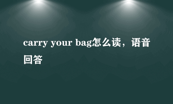 carry your bag怎么读，语音回答