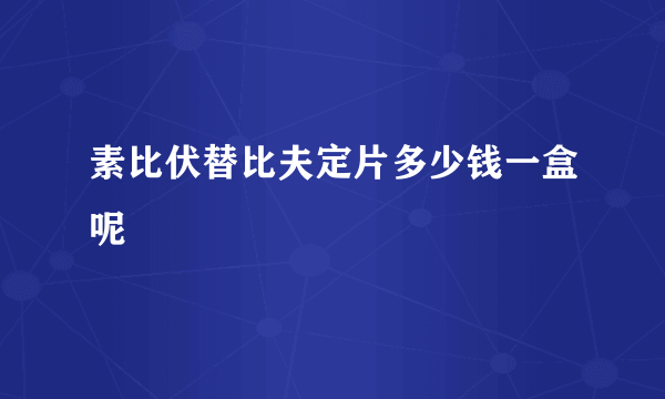 素比伏替比夫定片多少钱一盒呢