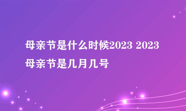 母亲节是什么时候2023 2023母亲节是几月几号