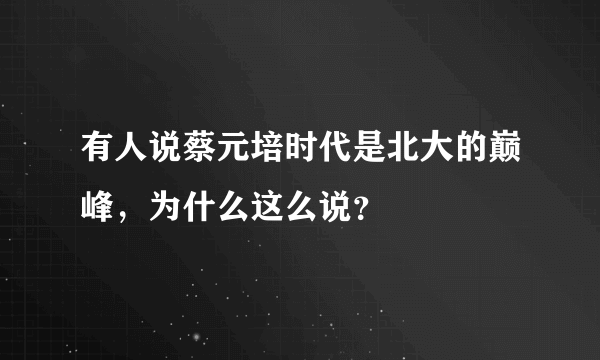 有人说蔡元培时代是北大的巅峰，为什么这么说？