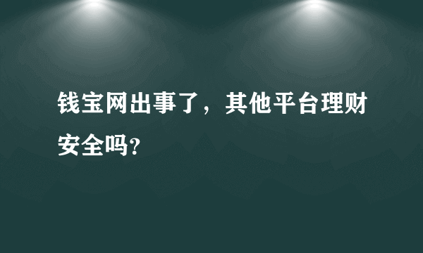 钱宝网出事了，其他平台理财安全吗？