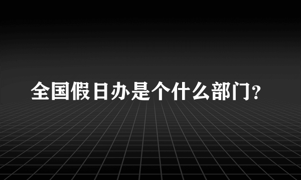 全国假日办是个什么部门？