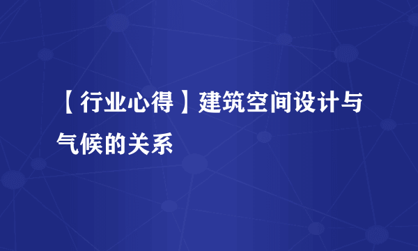 【行业心得】建筑空间设计与气候的关系