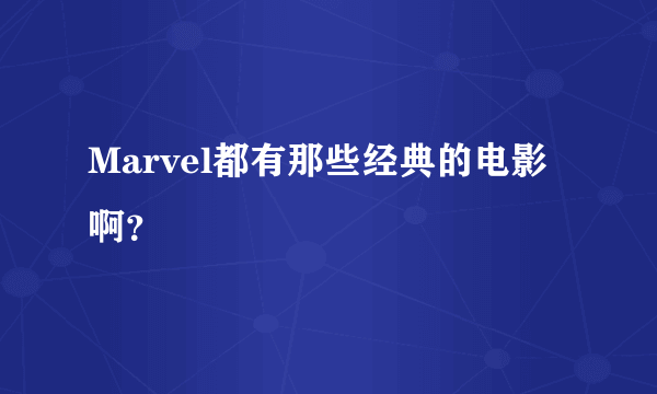 Marvel都有那些经典的电影啊？