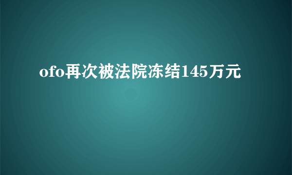 ofo再次被法院冻结145万元