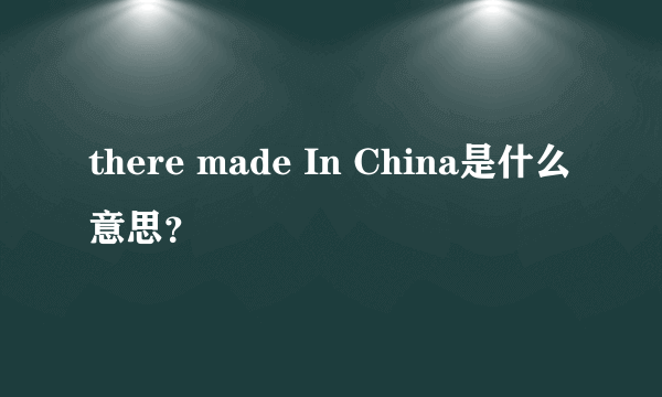 there made In China是什么意思？