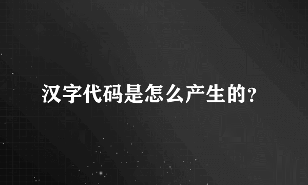 汉字代码是怎么产生的？