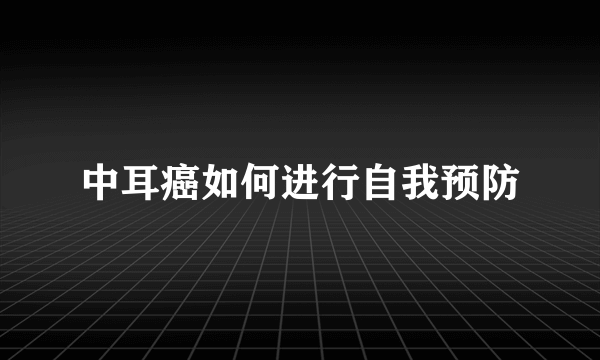 中耳癌如何进行自我预防