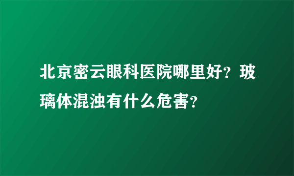 北京密云眼科医院哪里好？玻璃体混浊有什么危害？