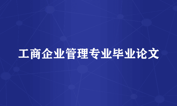 工商企业管理专业毕业论文