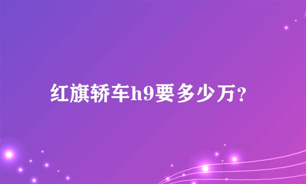 红旗轿车h9要多少万？