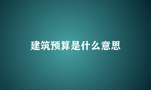 建筑预算是什么意思