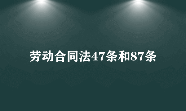 劳动合同法47条和87条