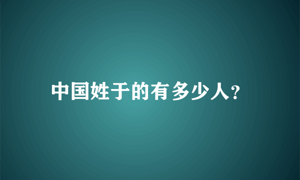 中国姓于的有多少人？