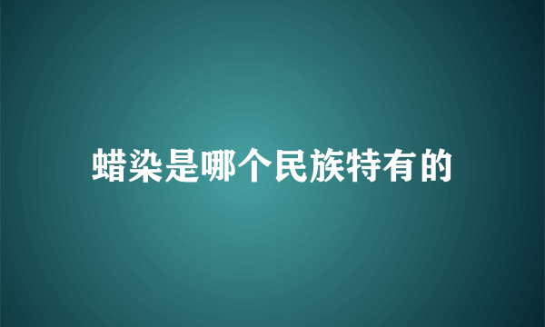 蜡染是哪个民族特有的