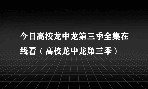 今日高校龙中龙第三季全集在线看（高校龙中龙第三季）