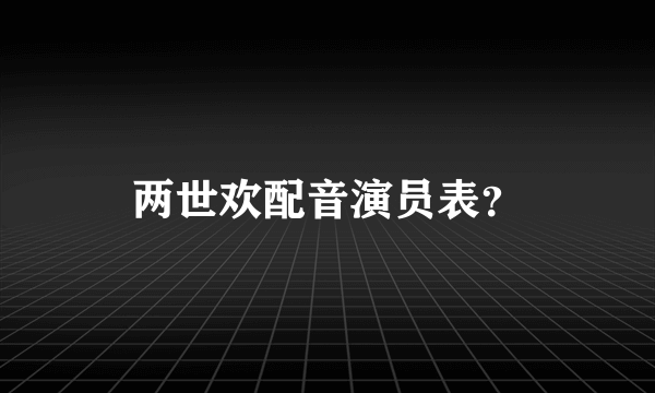 两世欢配音演员表？