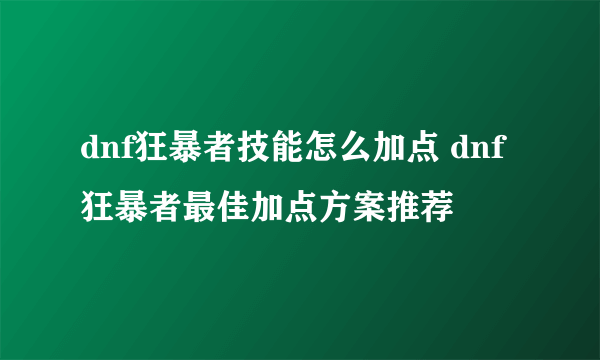 dnf狂暴者技能怎么加点 dnf狂暴者最佳加点方案推荐