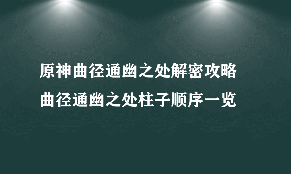 原神曲径通幽之处解密攻略 曲径通幽之处柱子顺序一览
