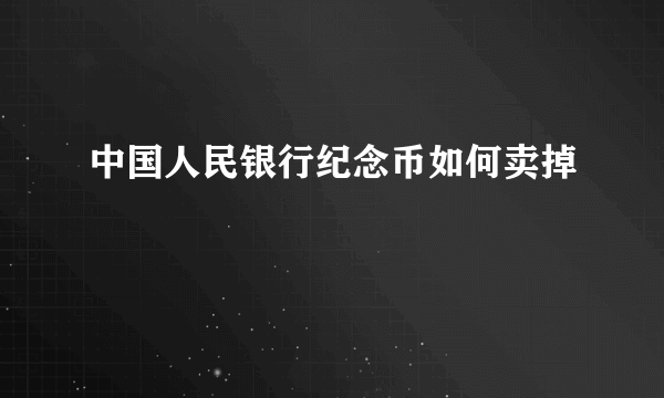 中国人民银行纪念币如何卖掉