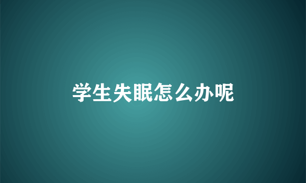 学生失眠怎么办呢