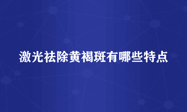 激光祛除黄褐斑有哪些特点