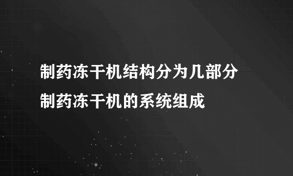 制药冻干机结构分为几部分 制药冻干机的系统组成