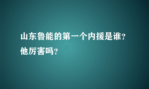 山东鲁能的第一个内援是谁？他厉害吗？