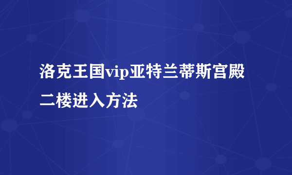 洛克王国vip亚特兰蒂斯宫殿二楼进入方法