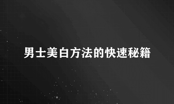 男士美白方法的快速秘籍