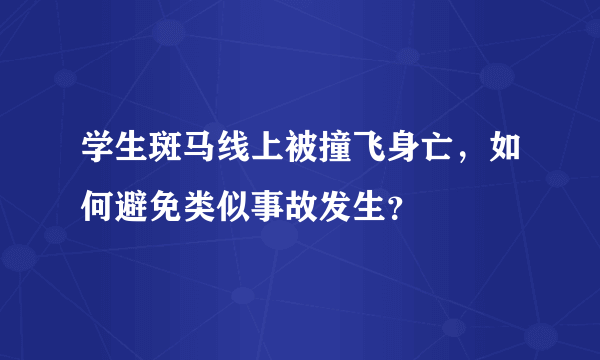 学生斑马线上被撞飞身亡，如何避免类似事故发生？