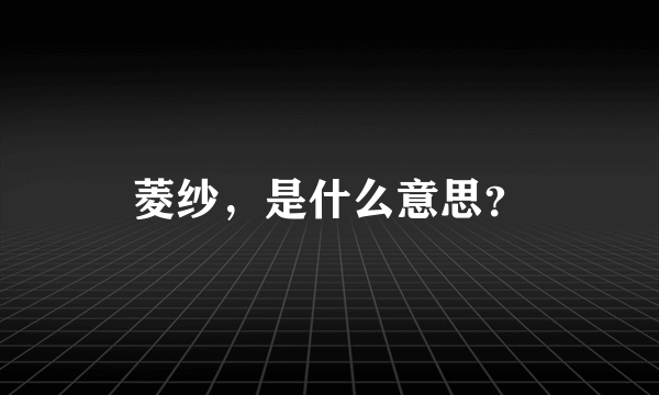 菱纱，是什么意思？