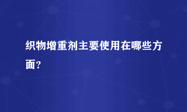 织物增重剂主要使用在哪些方面？