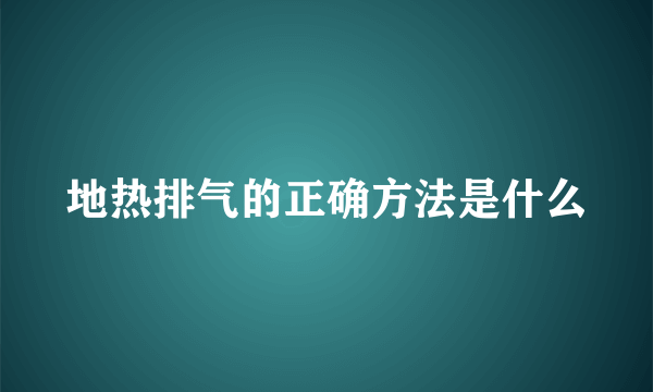 地热排气的正确方法是什么