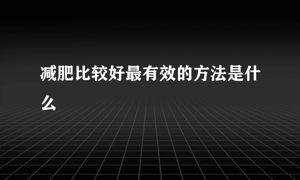 减肥比较好最有效的方法是什么