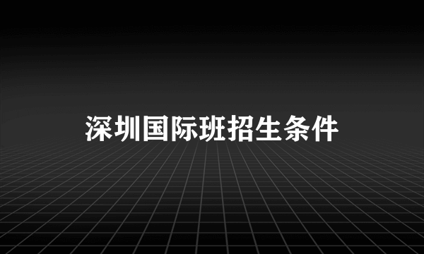 深圳国际班招生条件